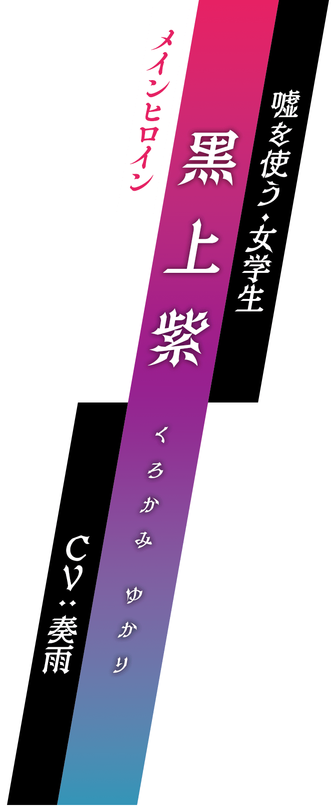 メインヒロイン / 嘘を使う・女学生 / 黒上紫 (くろかみ ゆかり) / CV : 奏雨