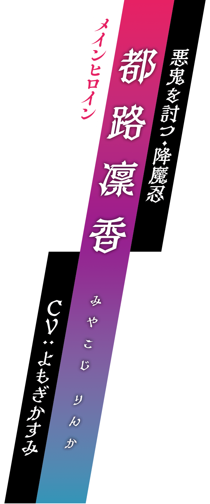 メインヒロイン / 悪鬼を討つ・降魔忍 / 都路凜香 (みやこじ りんか) / CV : よもぎかすみ