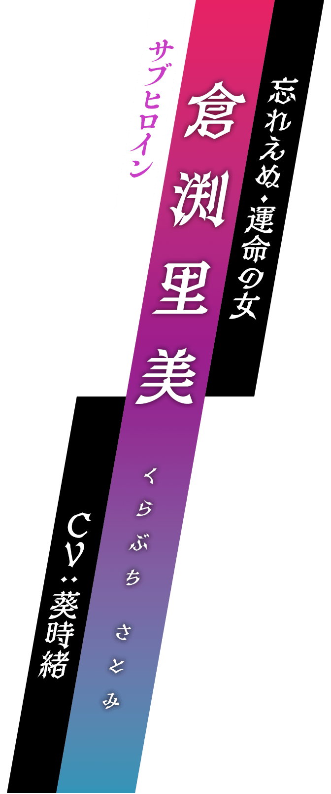 サブヒロイン / 忘れえぬ・運命の女 / 倉渕里美 (くらぶち さとみ) / CV : 葵時緒