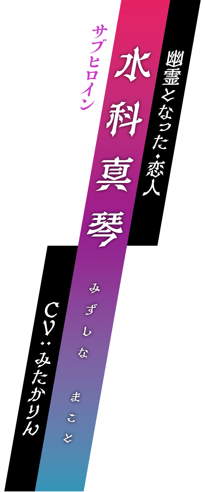 サブヒロイン / 幽霊となった・恋人 / 水科真琴 (みずしな　まこと) / CV : みたかりん