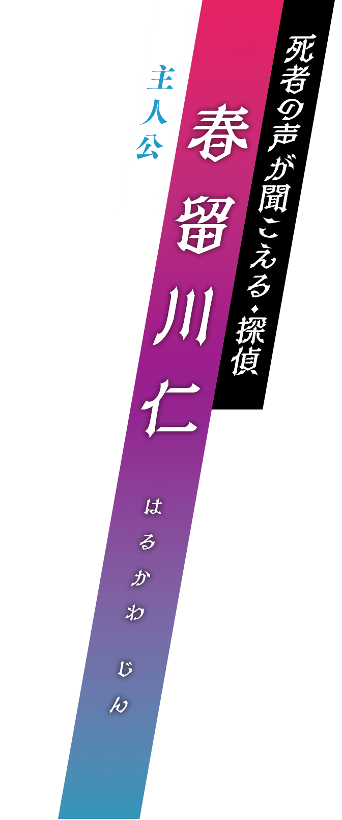 主人公 / 死者の声が聞こえる・探偵 / 春留川仁 (はるかわ じん)