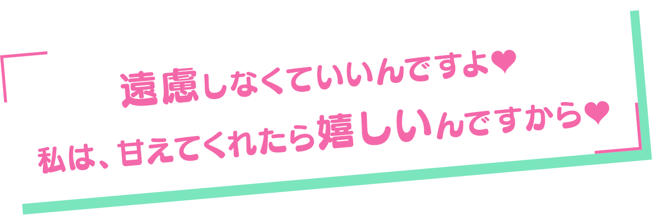 「遠慮しなくていいんですよ♥　私は、甘えてくれたら嬉しいんですから♥」