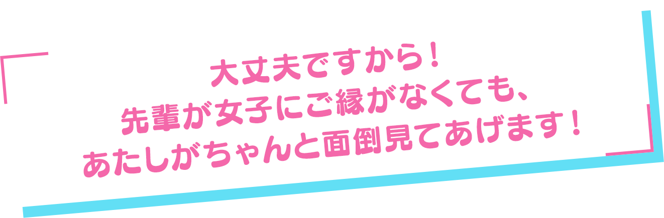 「大丈夫ですから！　先輩が女子にご縁がなくても、あたしがちゃんと面倒見てあげます！」