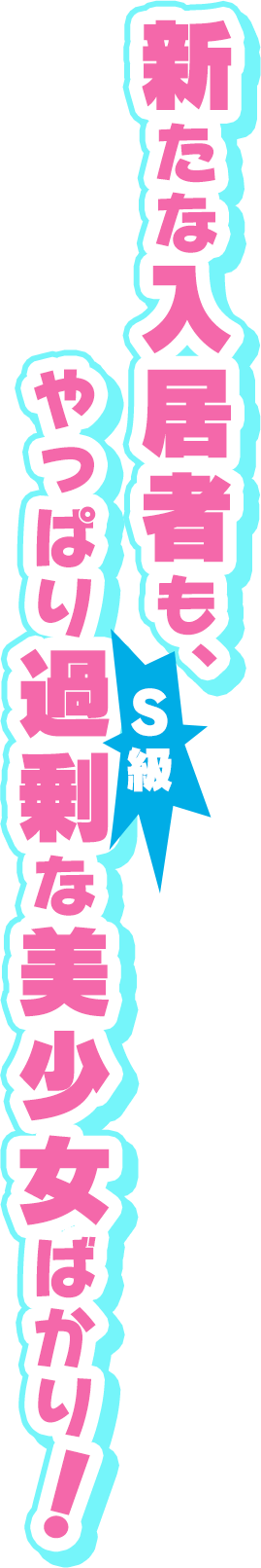 新たな入居者も、やっぱり過剰(Ｓ級)な美少女ばかり！